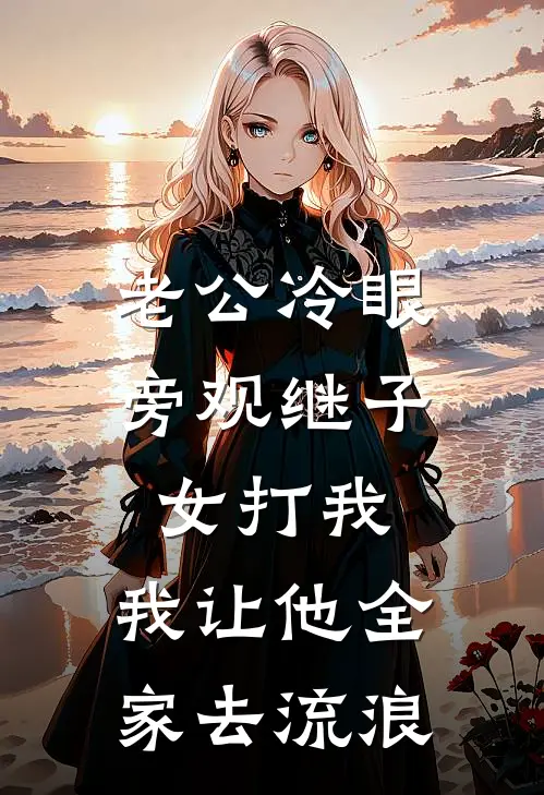 老公冷眼旁观继子女打我，我让他全家去流浪