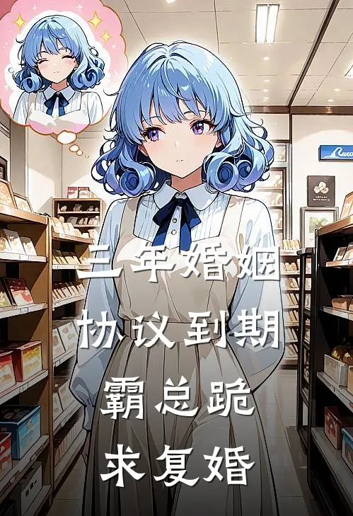 三年婚姻协议到期，霸总跪求复婚