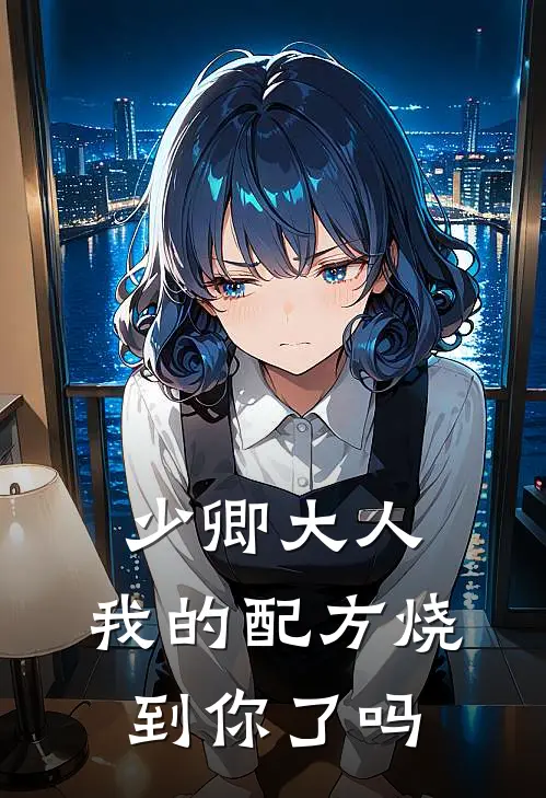 少卿大人，我的配方烧到你了吗