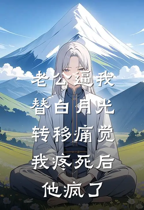 老公逼我替白月光转移痛觉，我疼死后他疯了