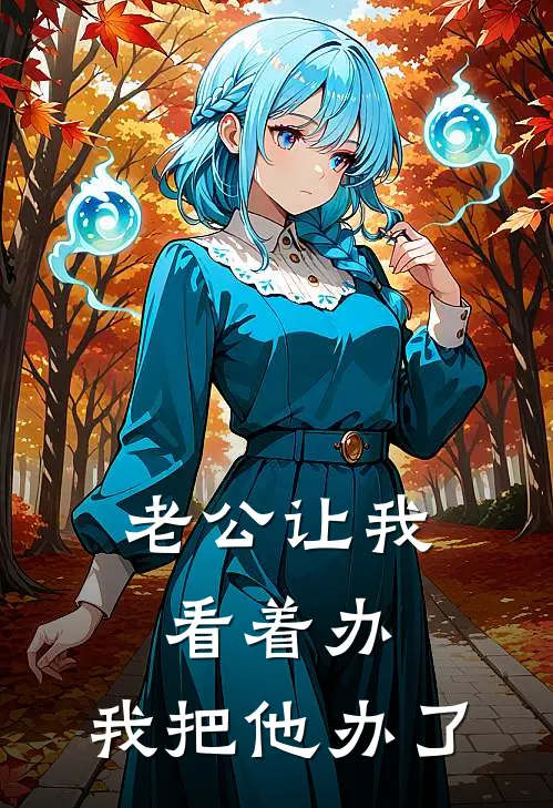 《老公让我看着办，我把他办了》陈峰赵文静已完结小说_老公让我看着办，我把他办了(陈峰赵文静)经典小说