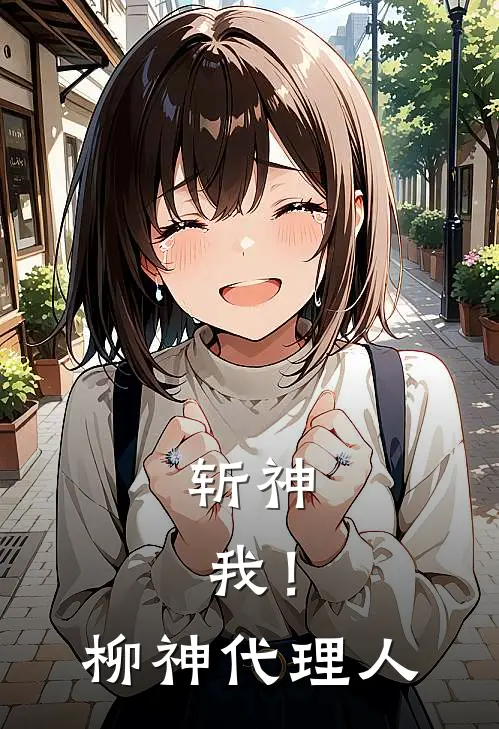 斩神：我！柳神代理人白玥林七夜免费完结版小说_小说完结斩神：我！柳神代理人白玥林七夜