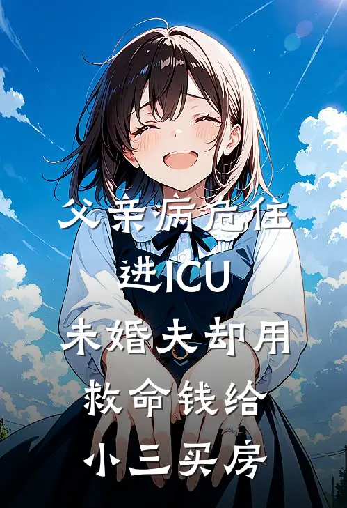 陈昭欣欣(父亲病危住进ICU，未婚夫却用救命钱给小三买房)最新章节免费在线阅读_(陈昭欣欣)完结版在线阅读