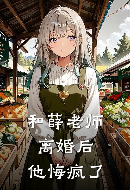 和薛老师离婚后，他悔疯了薛青峰刘海小说免费完结_最新章节列表和薛老师离婚后，他悔疯了(薛青峰刘海)