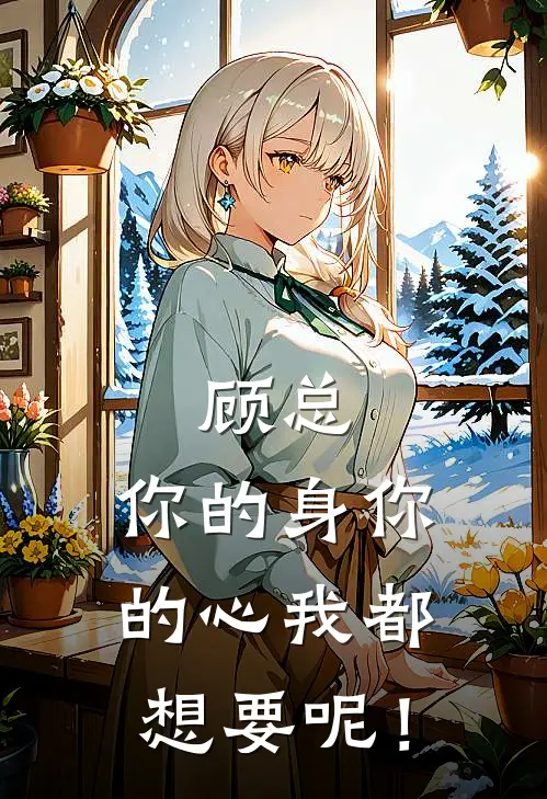 顾总，你的身你的心我都想要呢！