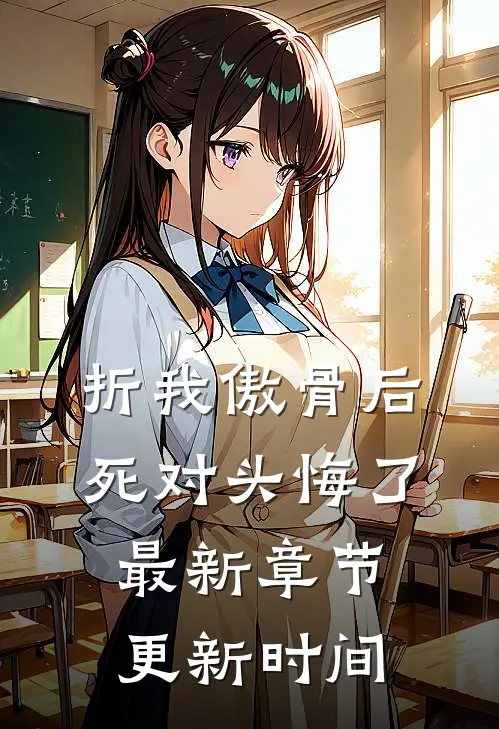 折我傲骨后,死对头悔了最新章节更新时间