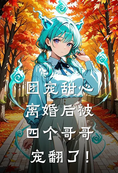 团宠甜心，离婚后被四个哥哥宠翻了！