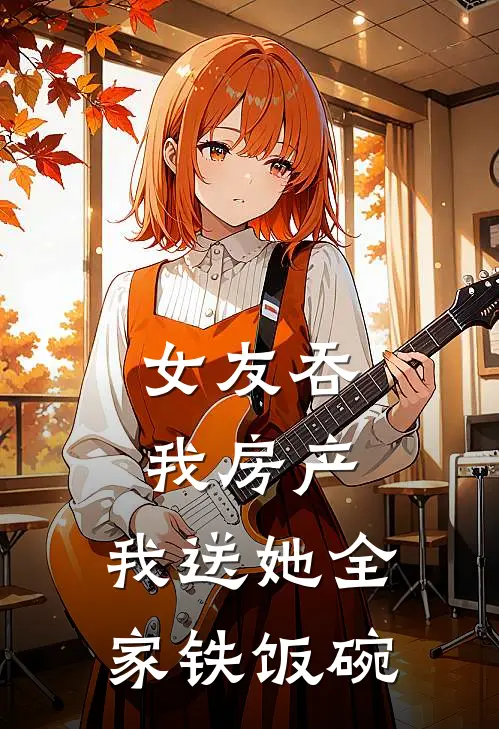 女友吞我房产，我送她全家铁饭碗