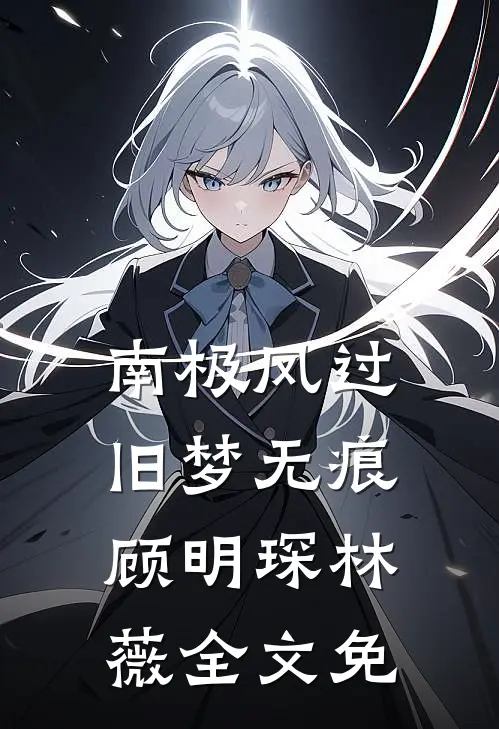 南极风过旧梦无痕顾明琛林薇全文免
